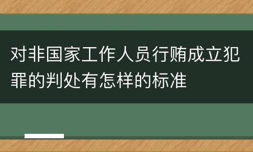 对非国家工作人员行贿成立犯罪的判处有怎样的标准