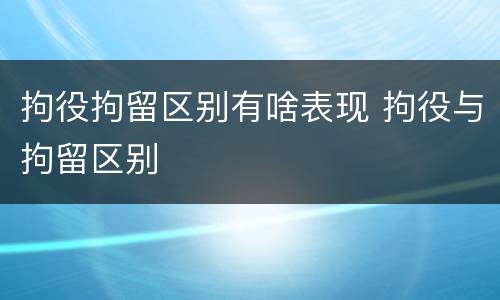 拘役拘留区别有啥表现 拘役与拘留区别