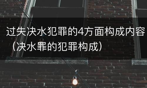 过失决水犯罪的4方面构成内容（决水罪的犯罪构成）