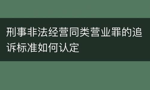 刑事非法经营同类营业罪的追诉标准如何认定