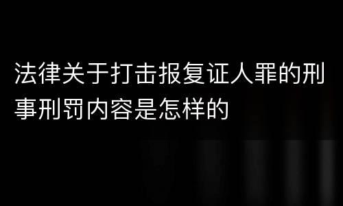 法律关于打击报复证人罪的刑事刑罚内容是怎样的