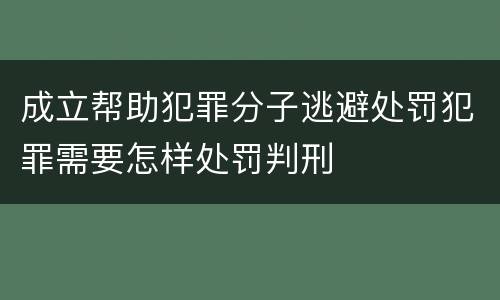 成立帮助犯罪分子逃避处罚犯罪需要怎样处罚判刑