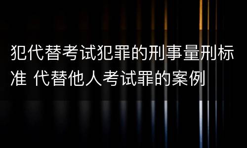 犯代替考试犯罪的刑事量刑标准 代替他人考试罪的案例