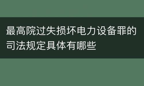 最高院过失损坏电力设备罪的司法规定具体有哪些