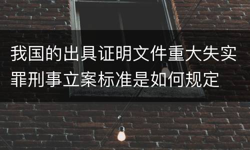 我国的出具证明文件重大失实罪刑事立案标准是如何规定