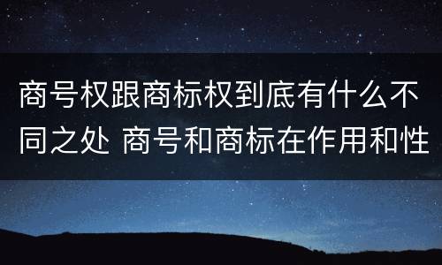 商号权跟商标权到底有什么不同之处 商号和商标在作用和性质上的区别