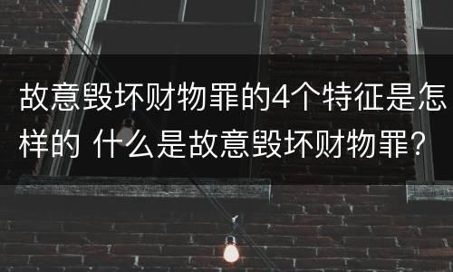 故意毁坏财物罪的4个特征是怎样的 什么是故意毁坏财物罪?