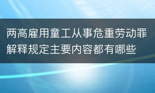 两高雇用童工从事危重劳动罪解释规定主要内容都有哪些