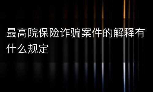 最高院保险诈骗案件的解释有什么规定