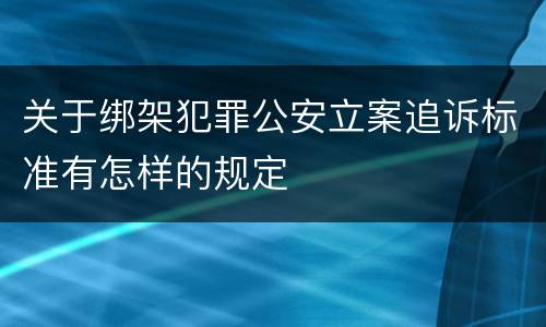 关于绑架犯罪公安立案追诉标准有怎样的规定