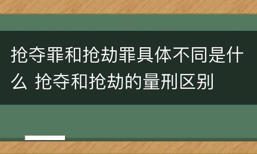 抢夺罪和抢劫罪具体不同是什么 抢夺和抢劫的量刑区别