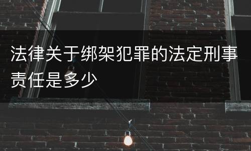 法律关于绑架犯罪的法定刑事责任是多少