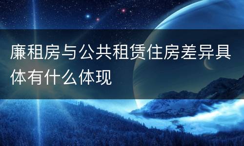 廉租房与公共租赁住房差异具体有什么体现