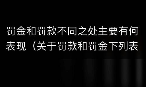 罚金和罚款不同之处主要有何表现（关于罚款和罚金下列表述正确的是）