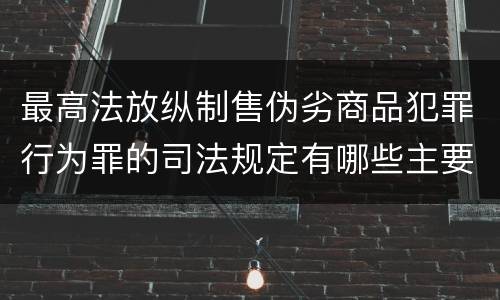 最高法放纵制售伪劣商品犯罪行为罪的司法规定有哪些主要内容