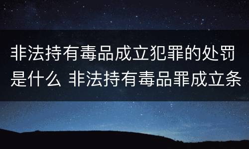 非法持有毒品成立犯罪的处罚是什么 非法持有毒品罪成立条件