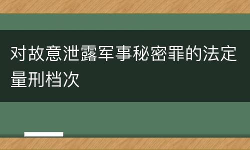 对故意泄露军事秘密罪的法定量刑档次