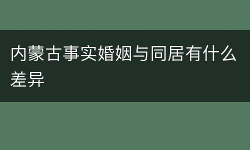 内蒙古事实婚姻与同居有什么差异