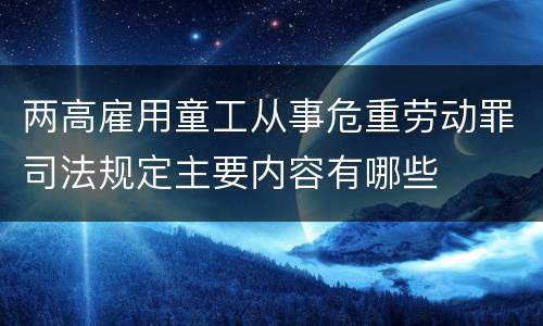 两高雇用童工从事危重劳动罪司法规定主要内容有哪些