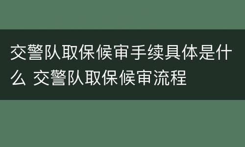 交警队取保候审手续具体是什么 交警队取保候审流程