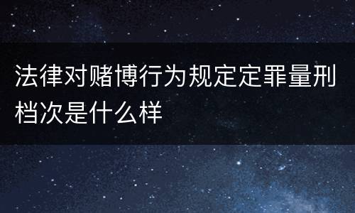 法律对赌博行为规定定罪量刑档次是什么样