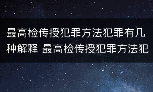 最高检传授犯罪方法犯罪有几种解释 最高检传授犯罪方法犯罪有几种解释