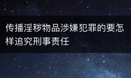 传播淫秽物品涉嫌犯罪的要怎样追究刑事责任