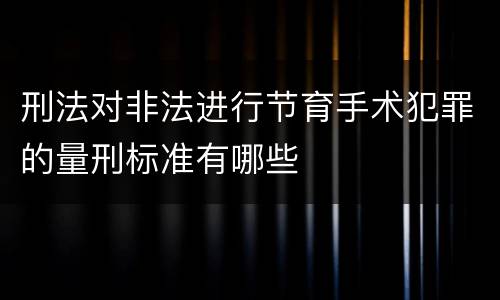 刑法对非法进行节育手术犯罪的量刑标准有哪些