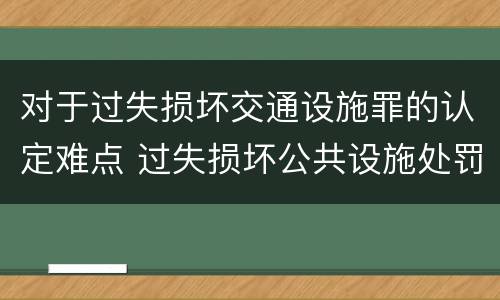 对于过失损坏交通设施罪的认定难点 过失损坏公共设施处罚