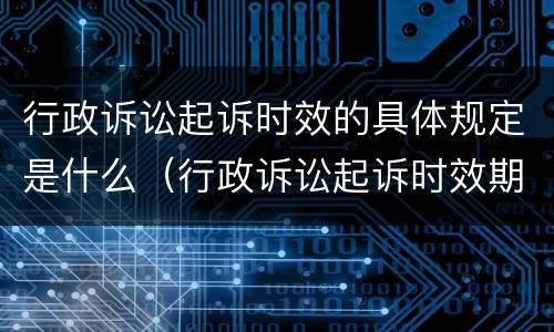 行政诉讼起诉时效的具体规定是什么（行政诉讼起诉时效期是多久）