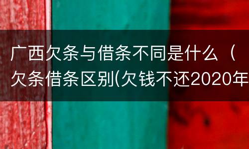 广西欠条与借条不同是什么（欠条借条区别(欠钱不还2020年新规 - 法律之家）