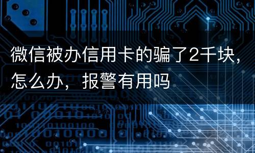 微信被办信用卡的骗了2千块，怎么办，报警有用吗