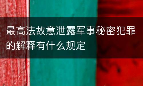 最高法故意泄露军事秘密犯罪的解释有什么规定