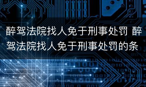 醉驾法院找人免于刑事处罚 醉驾法院找人免于刑事处罚的条件