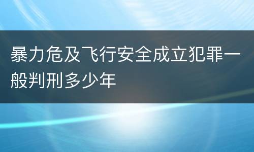 暴力危及飞行安全成立犯罪一般判刑多少年