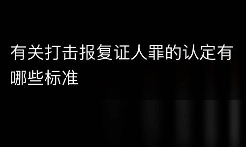 有关打击报复证人罪的认定有哪些标准