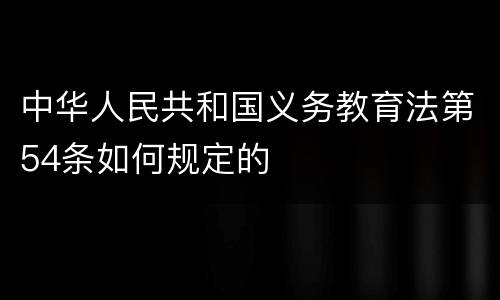 中华人民共和国义务教育法第54条如何规定的