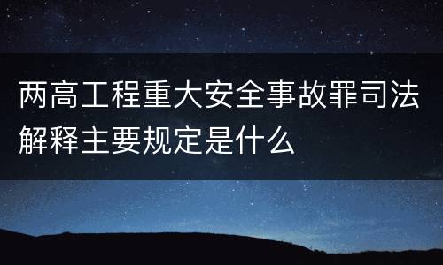 两高工程重大安全事故罪司法解释主要规定是什么