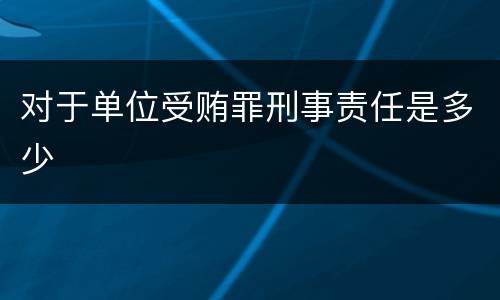 对于单位受贿罪刑事责任是多少