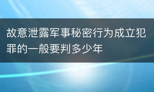 故意泄露军事秘密行为成立犯罪的一般要判多少年