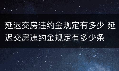 延迟交房违约金规定有多少 延迟交房违约金规定有多少条