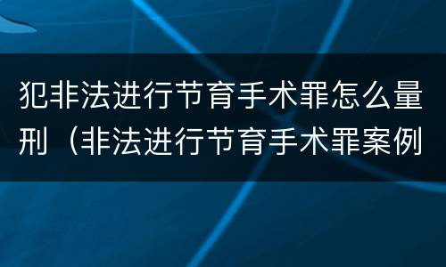 犯非法进行节育手术罪怎么量刑（非法进行节育手术罪案例）