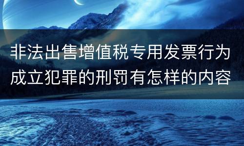 非法出售增值税专用发票行为成立犯罪的刑罚有怎样的内容