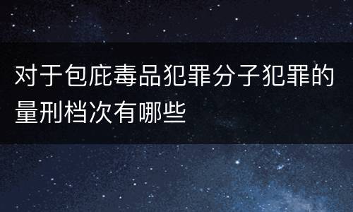 对于包庇毒品犯罪分子犯罪的量刑档次有哪些