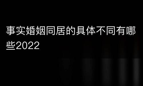 事实婚姻同居的具体不同有哪些2022