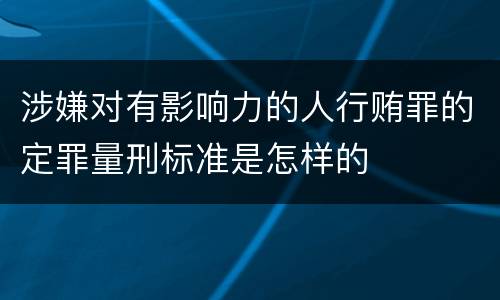 涉嫌对有影响力的人行贿罪的定罪量刑标准是怎样的