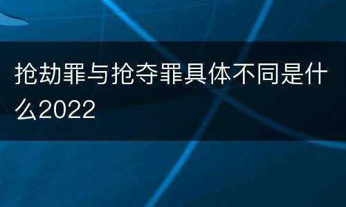 抢劫罪与抢夺罪具体不同是什么2022