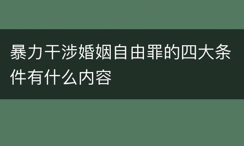 暴力干涉婚姻自由罪的四大条件有什么内容