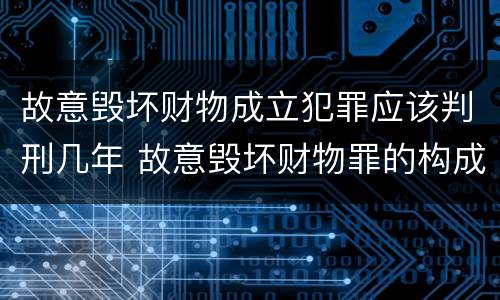 故意毁坏财物成立犯罪应该判刑几年 故意毁坏财物罪的构成要件是什么?如何处罚?