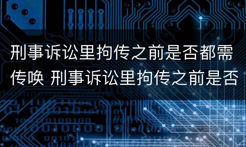 刑事诉讼里拘传之前是否都需传唤 刑事诉讼里拘传之前是否都需传唤人